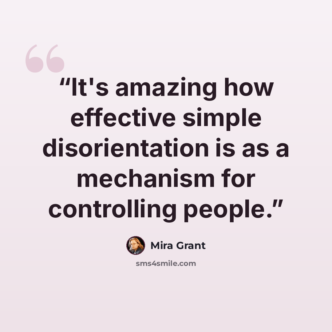 “It's amazing how effective simple disorientation is as a mechanism for controlling people.” quote by Mira Grant