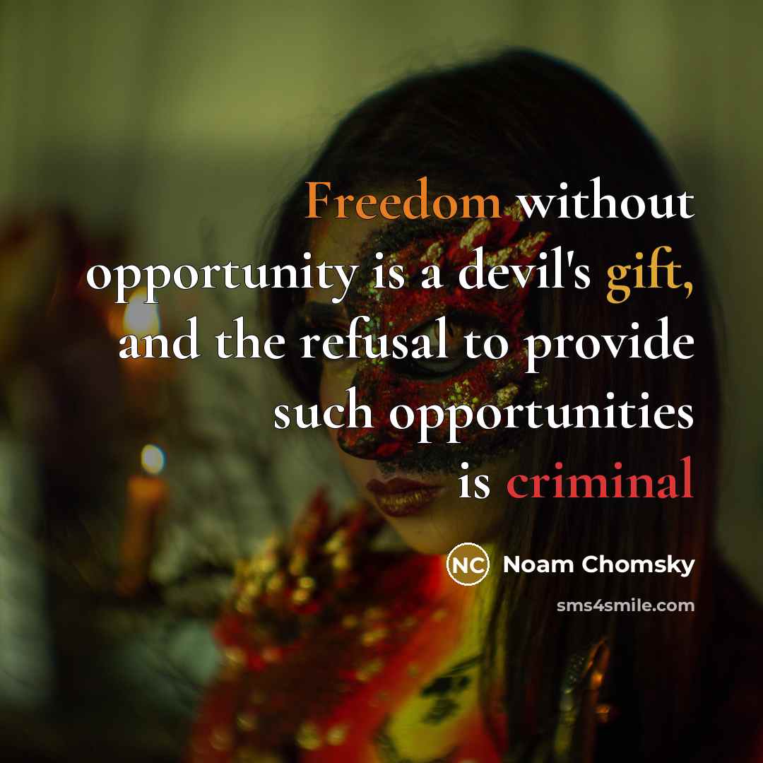 “Freedom without opportunity is a devil's gift, and the refusal to provide such opportunities is criminal” quote by Noam Chomsky