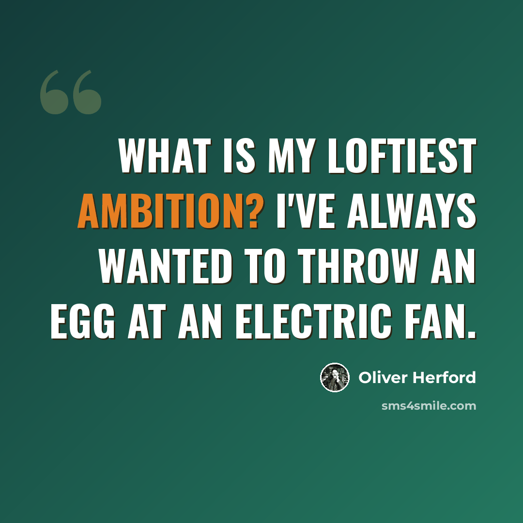 “What is my loftiest ambition? I've always wanted to throw an egg at an electric fan.” quote by Oliver Herford