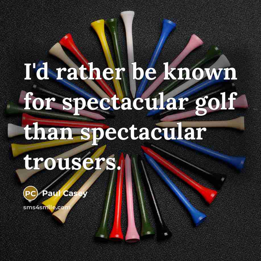 “I'd rather be known for spectacular golf than spectacular trousers.” quote by Paul Casey