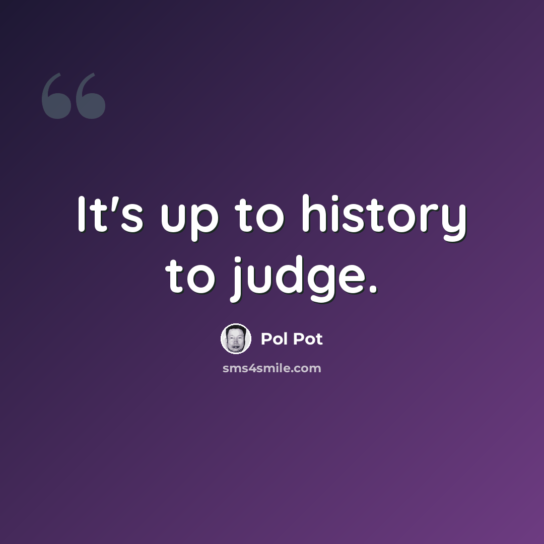 “It's up to history to judge.” quote by Pol Pot