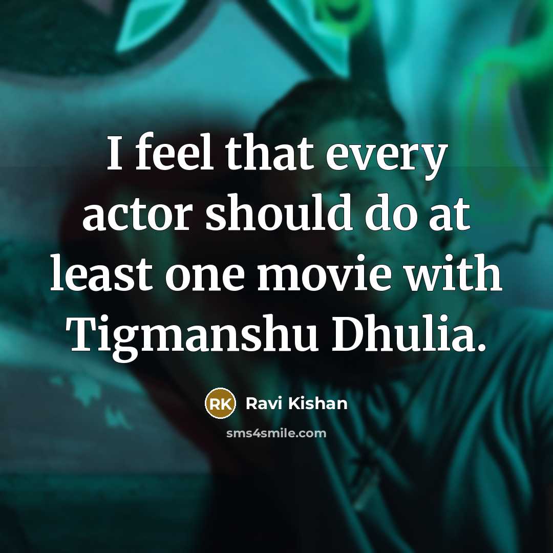 “I feel that every actor should do at least one movie with Tigmanshu Dhulia.” quote by Ravi Kishan