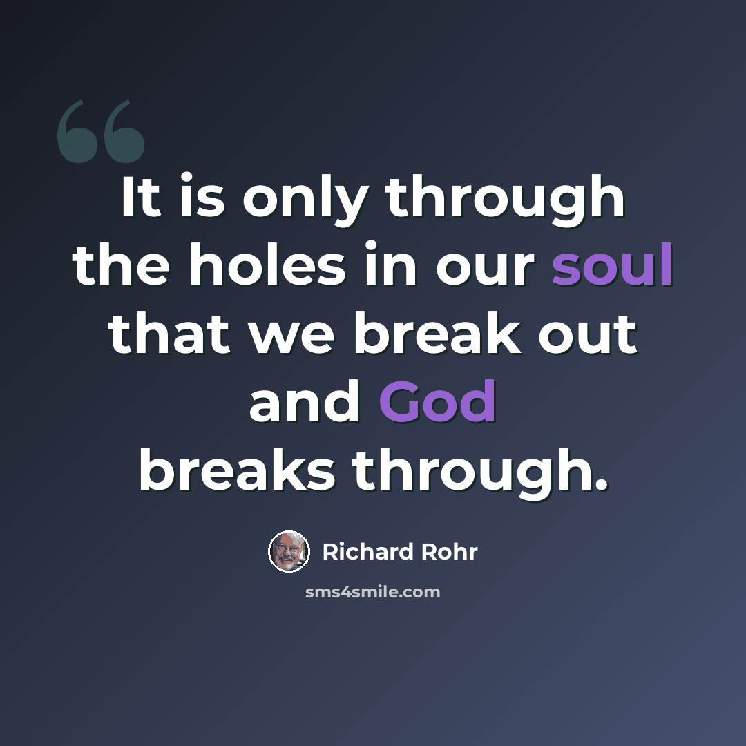 “It is only through the holes in our soul that we break out and God breaks through.” quote by Richard Rohr
