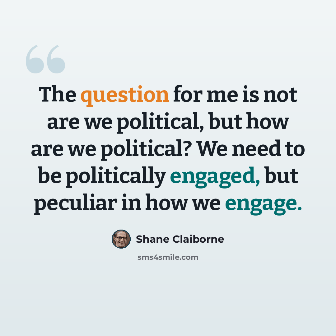 “The question for me is not are we political, but how are we political? We need to be politically engaged, but peculiar in how we engage.” quote by Shane Claiborne