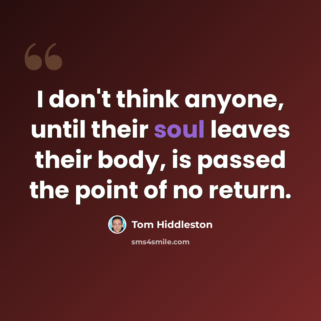 “I don't think anyone, until their soul leaves their body, is passed the point of no return.” quote by Tom Hiddleston