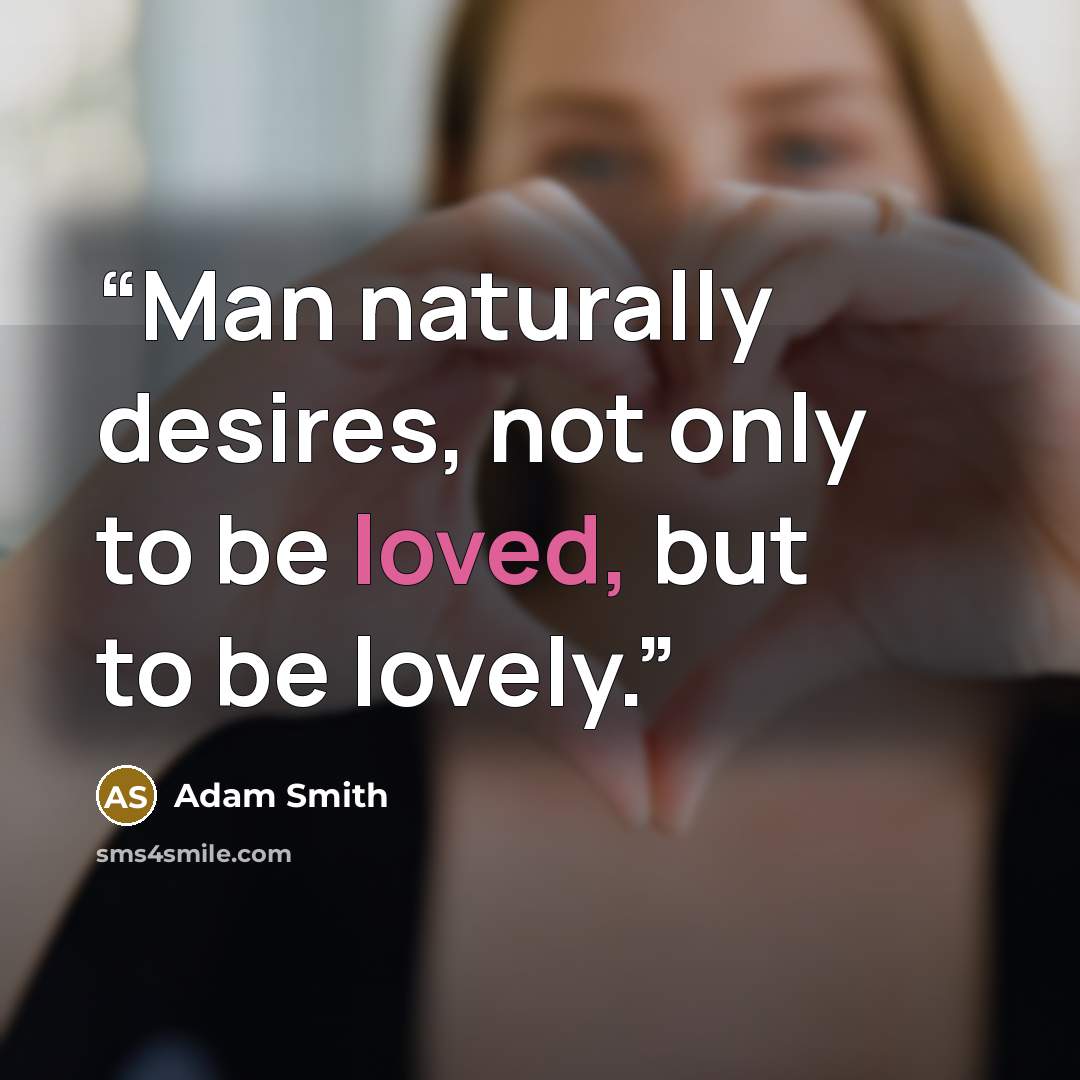 “Man naturally desires, not only to be loved, but to be lovely.” quote by Adam Smith