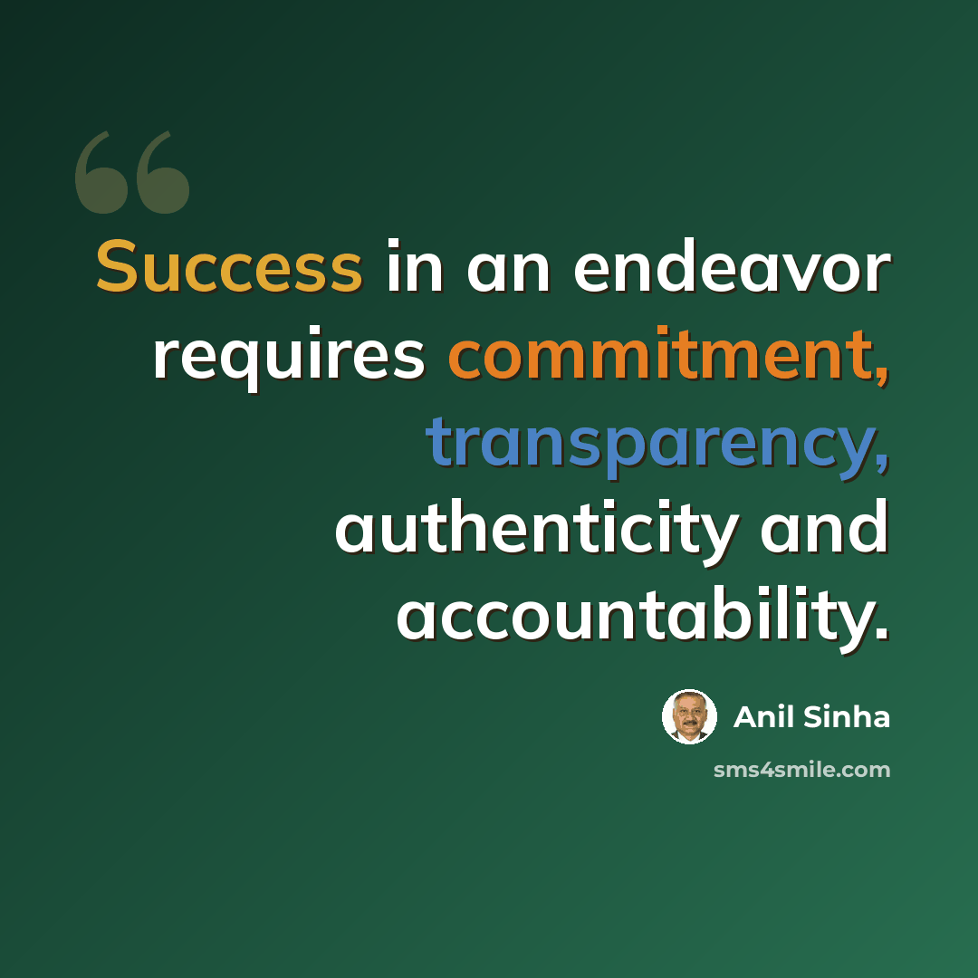 “Success in an endeavor requires commitment, transparency, authenticity and accountability.” quote by Anil Sinha