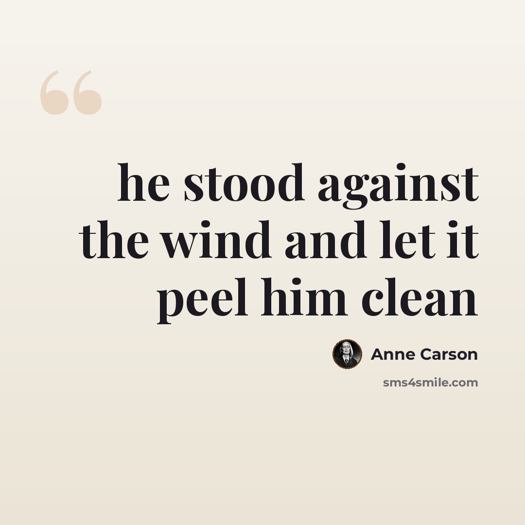“he stood against the wind and let it peel him clean” quote by Anne Carson
