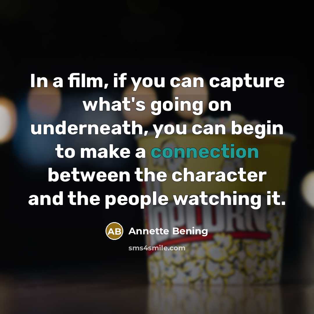 “In a film, if you can capture what's going on underneath, you can begin to make a connection between the character and the people watching it.” quote by Annette Bening