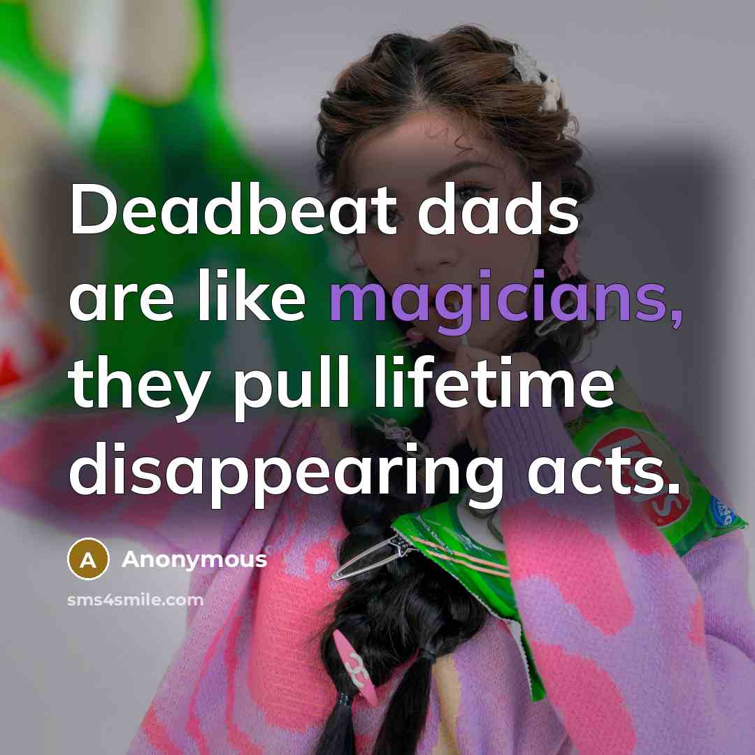 “Deadbeat dads are like magicians, they pull lifetime disappearing acts.” quote by Anonymous