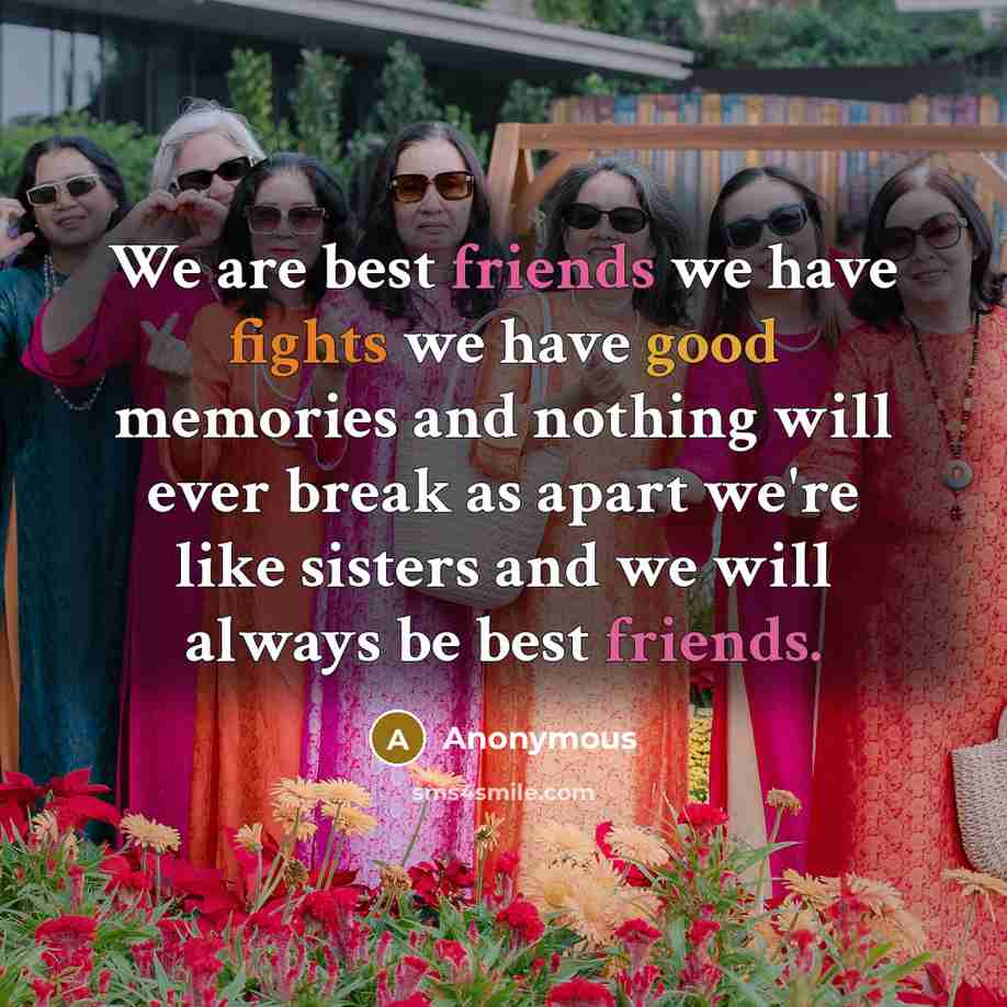 “We are best friends we have fights we have good memories and nothing will ever break as apart we're like sisters and we will always be best friends.” quote by Anonymous
