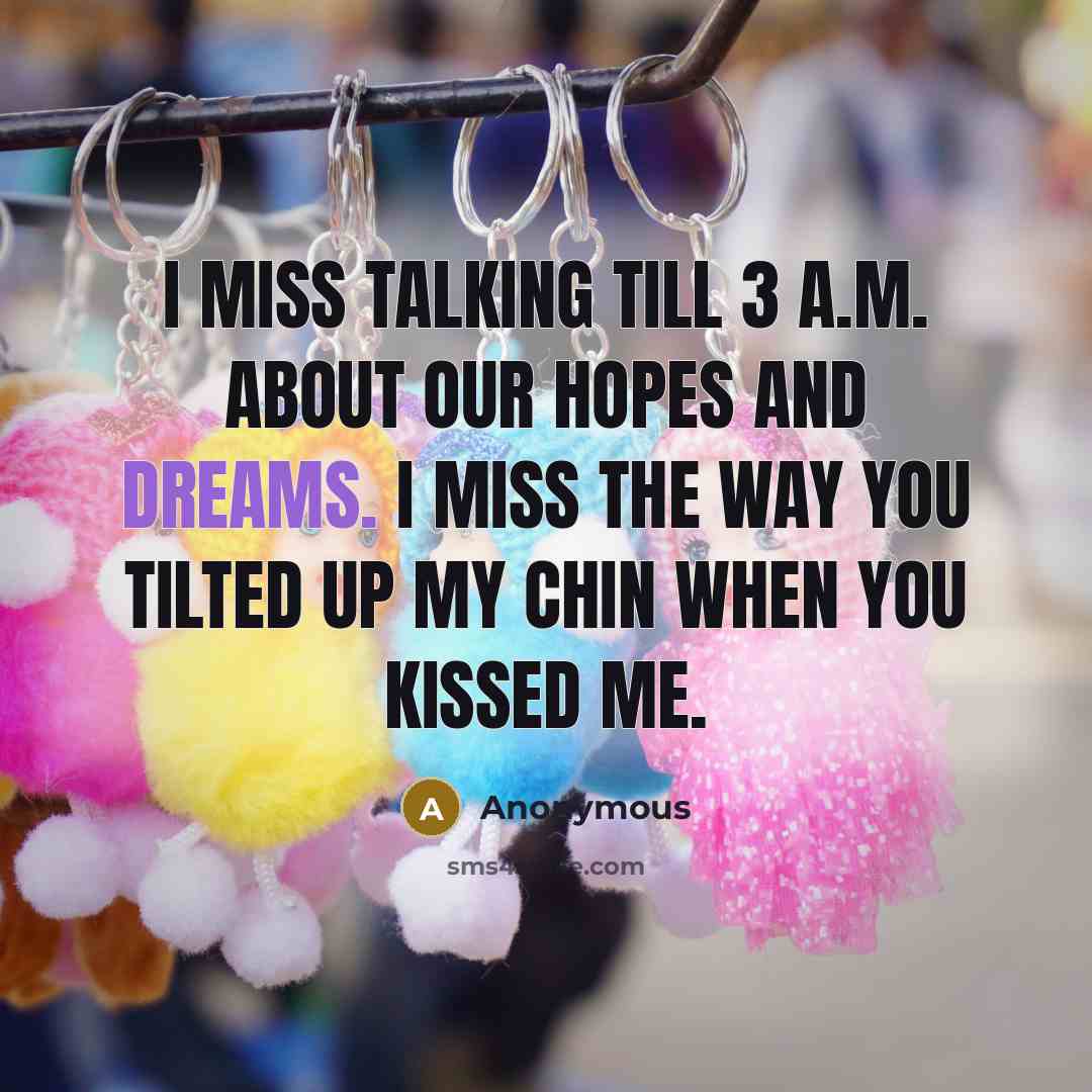 “I miss talking till 3 a.m. about our hopes and dreams. I miss the way you tilted up my chin when you kissed me.” quote by Anonymous