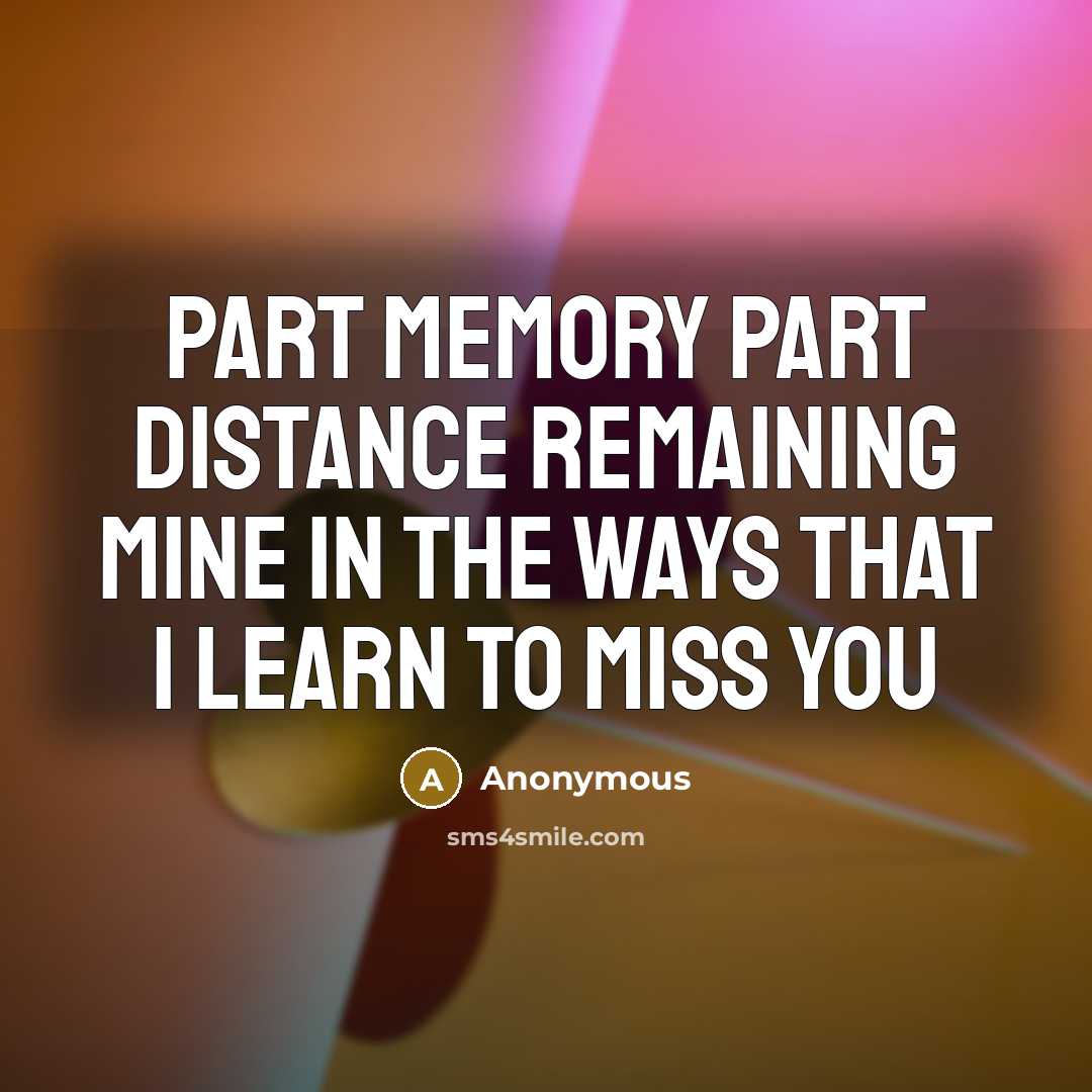 “part memory part distance remaining mine in the ways that I learn to miss you” quote by Anonymous