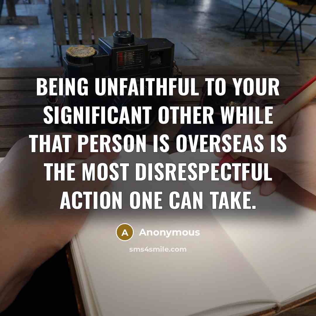“Being unfaithful to your significant other while that person is overseas is the most disrespectful action one can take.” quote by Anonymous