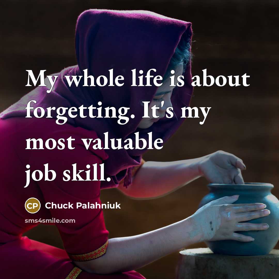 “My whole life is about forgetting. It's my most valuable job skill.” quote by Chuck Palahniuk