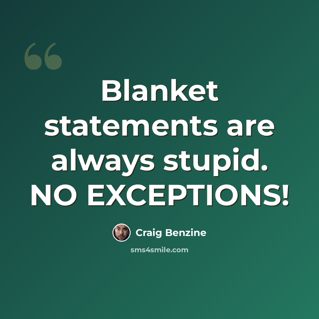 “Blanket statements are always stupid. NO EXCEPTIONS!” quote by Craig Benzine