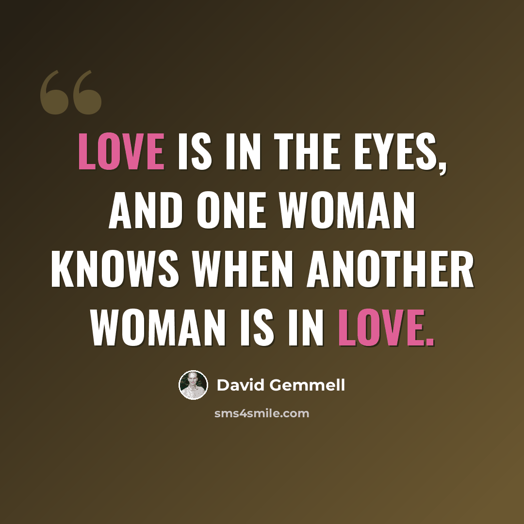“love is in the eyes, and one woman knows when another woman is in love.” quote by David Gemmell
