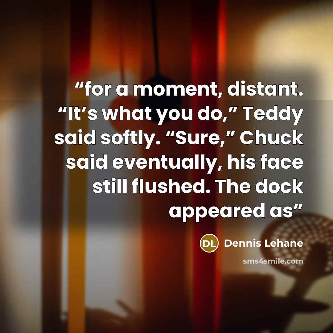 “for a moment, distant. “It’s what you do,” Teddy said softly. “Sure,” Chuck said eventually, his face still flushed. The dock appeared as” quote by Dennis Lehane
