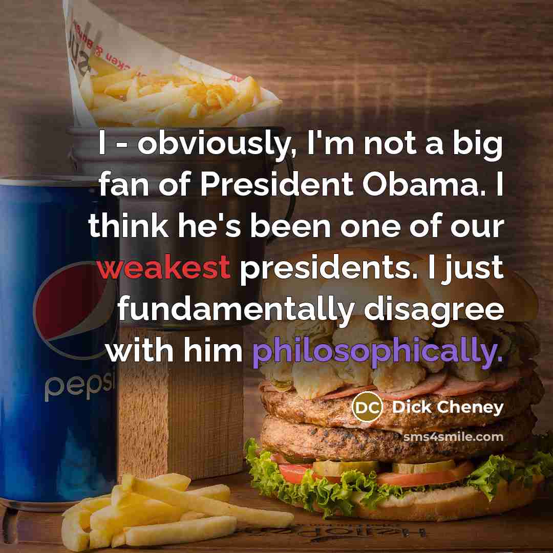 “I - obviously, I'm not a big fan of President Obama. I think he's been one of our weakest presidents. I just fundamentally disagree with him philosophically.” quote by Dick Cheney