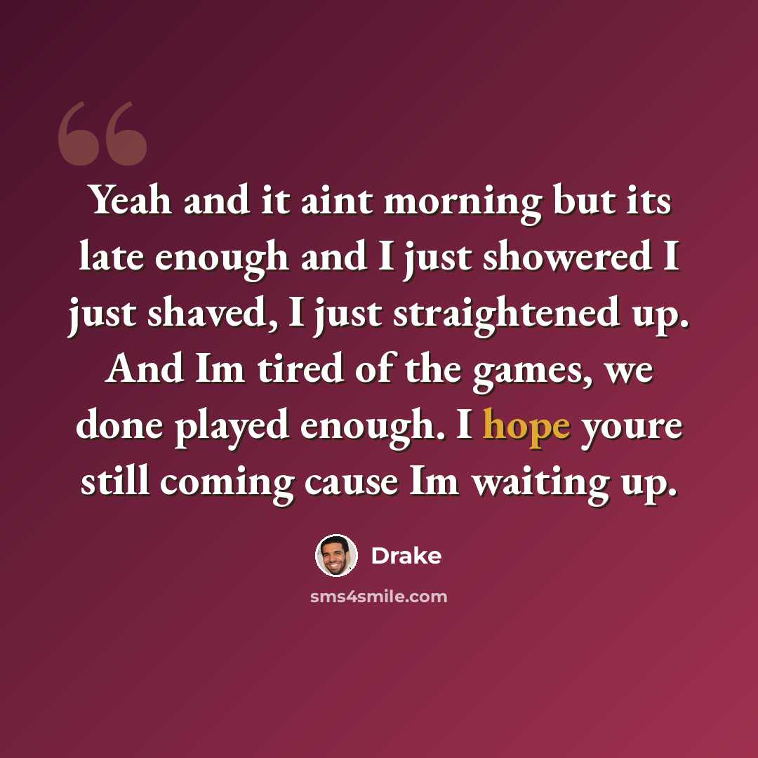 “Yeah and it aint morning but its late enough and I just showered I just shaved, I just straightened up. And Im tired of the games, we done played enough. I hope youre still coming cause Im waiting up.” quote by Drake