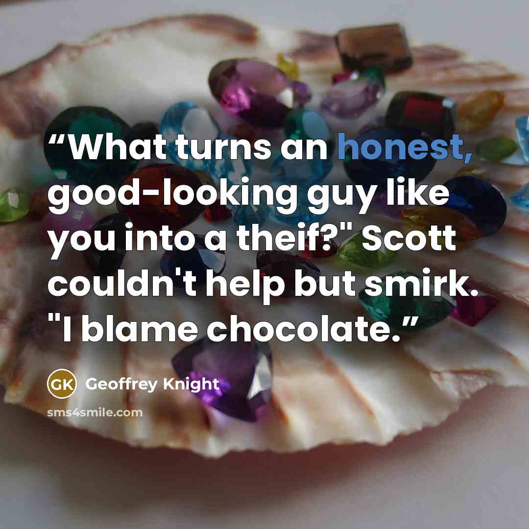 “What turns an honest, good-looking guy like you into a theif?" Scott couldn't help but smirk. "I blame chocolate.” quote by Geoffrey Knight