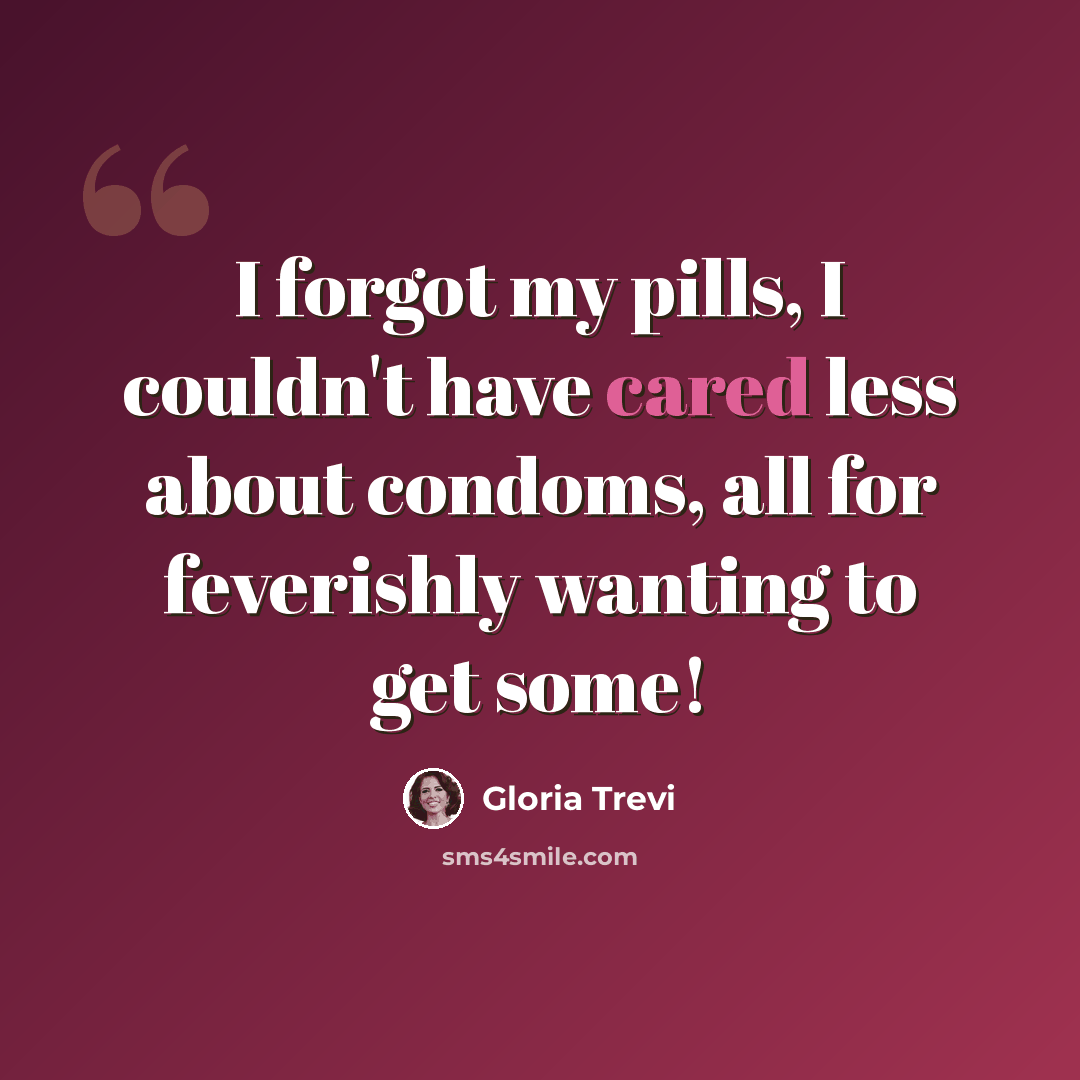 “I forgot my pills, I couldn't have cared less about condoms, all for feverishly wanting to get some!” quote by Gloria Trevi