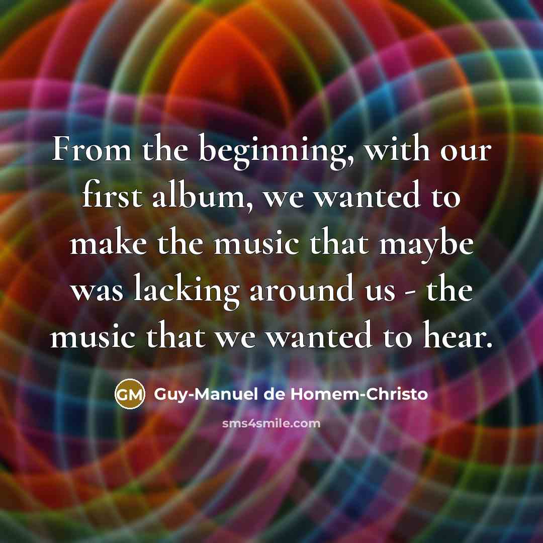 “From the beginning, with our first album, we wanted to make the music that maybe was lacking around us - the music that we wanted to hear.” quote by Guy-Manuel de Homem-Christo