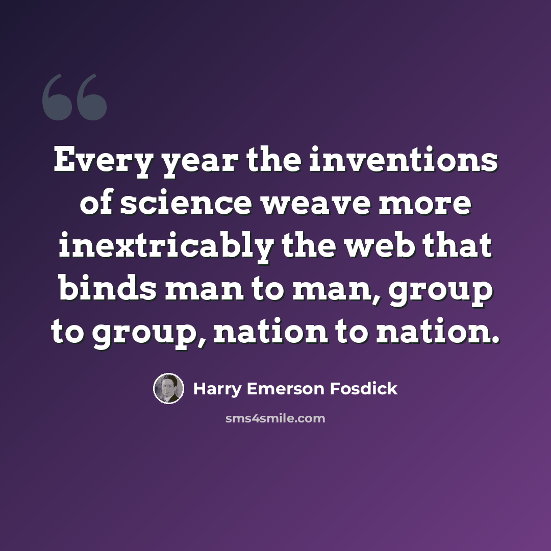 “Every year the inventions of science weave more inextricably the web that binds man to man, group to group, nation to nation.” quote by Harry Emerson Fosdick