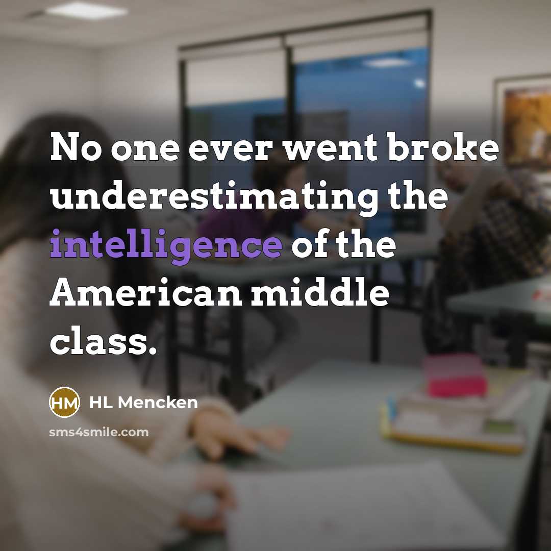 “No one ever went broke underestimating the intelligence of the American middle class.” quote by HL Mencken