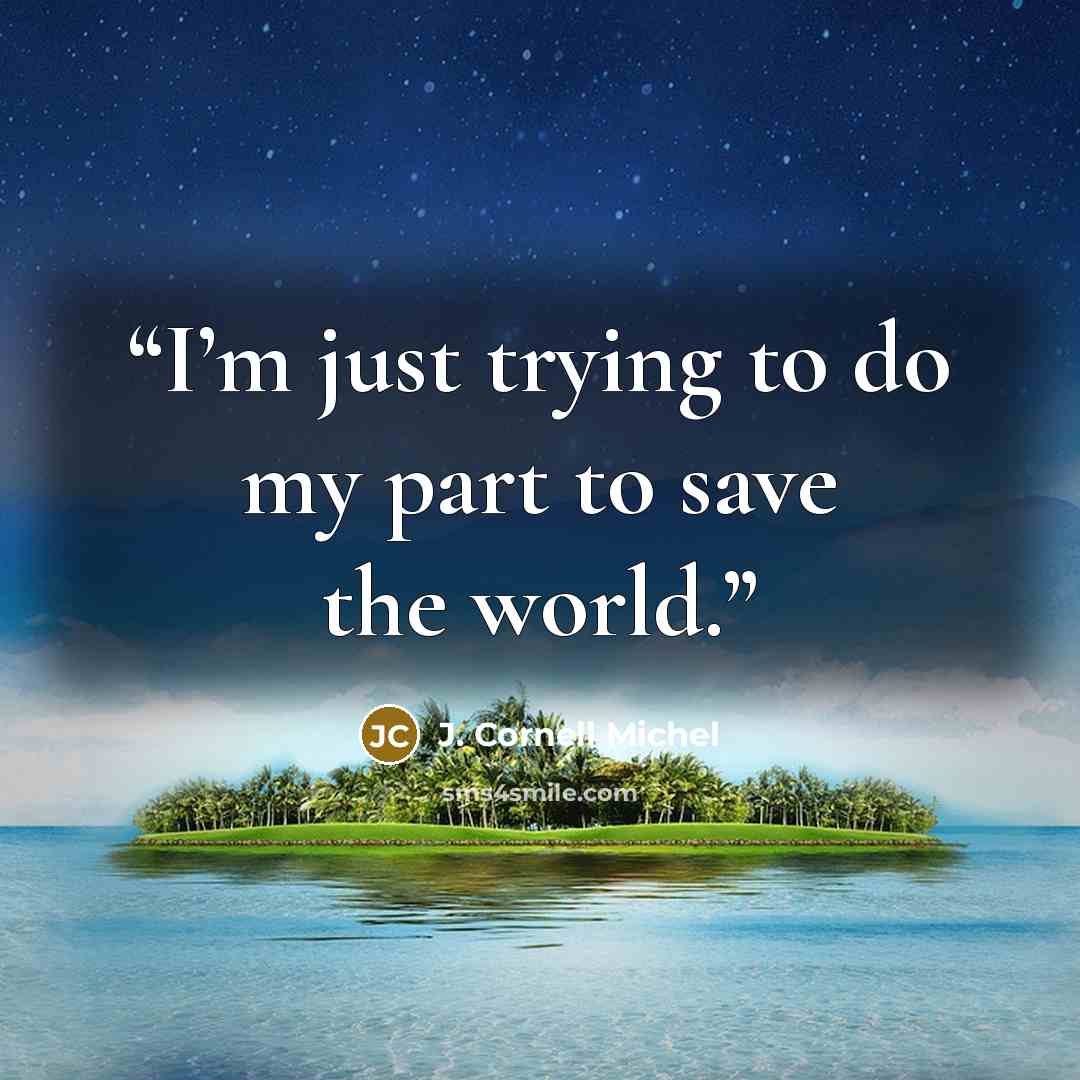 “I’m just trying to do my part to save the world.” quote by J. Cornell Michel