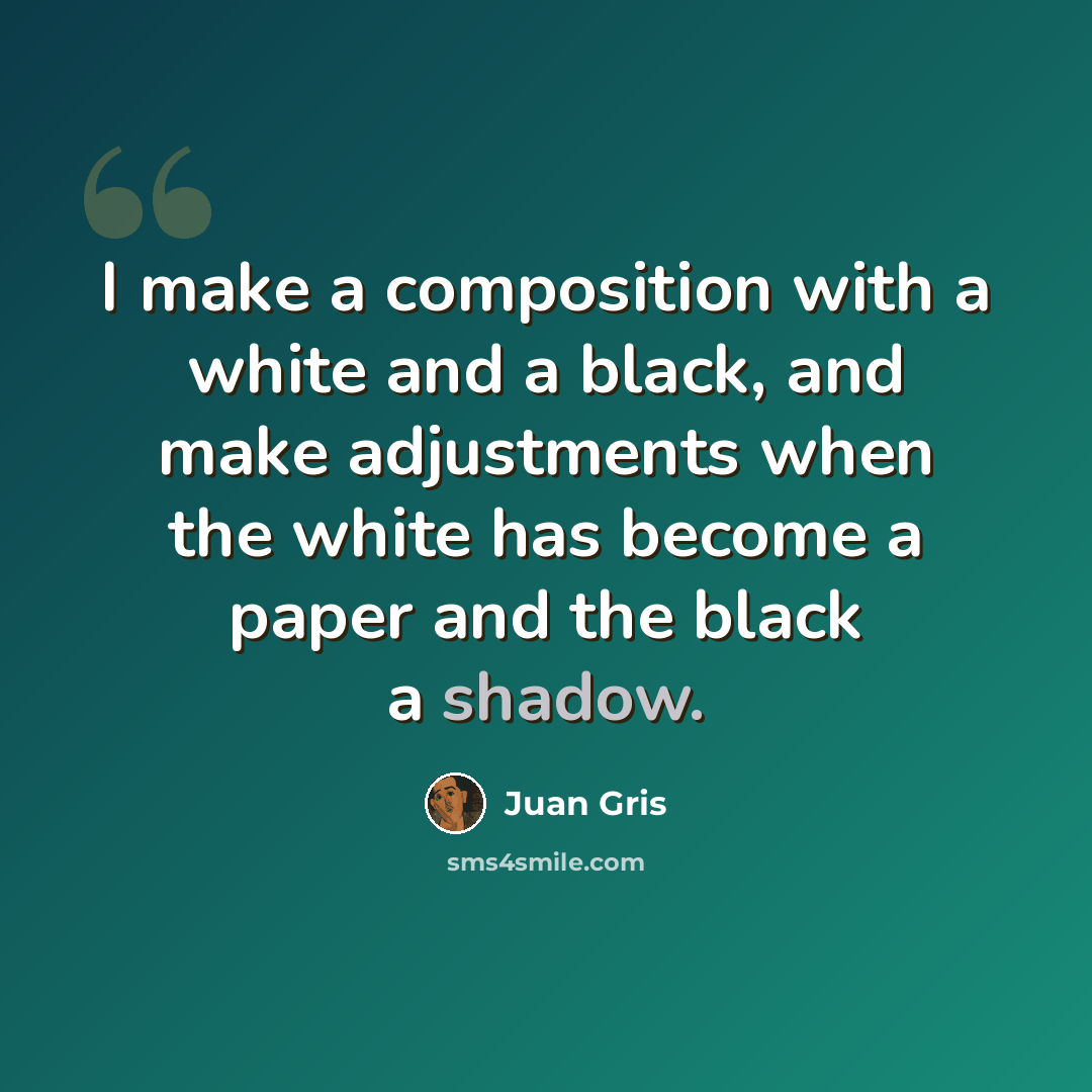 “I make a composition with a white and a black, and make adjustments when the white has become a paper and the black a shadow.” quote by Juan Gris