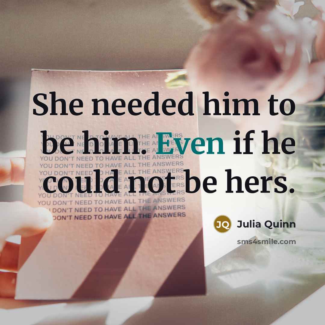 “She needed him to be him. Even if he could not be hers.” quote by Julia Quinn