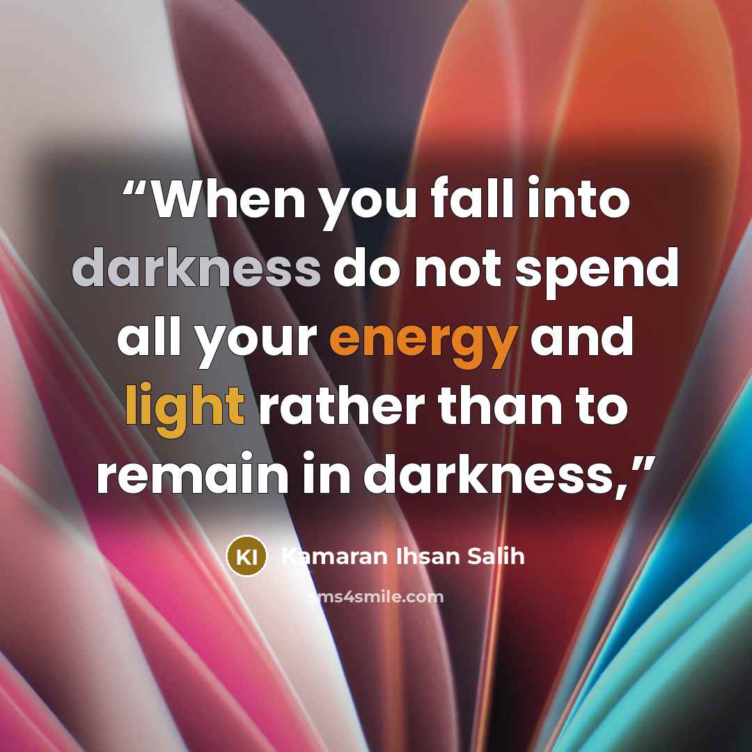 “When you fall into darkness do not spend all your energy and light rather than to remain in darkness,” quote by Kamaran Ihsan Salih