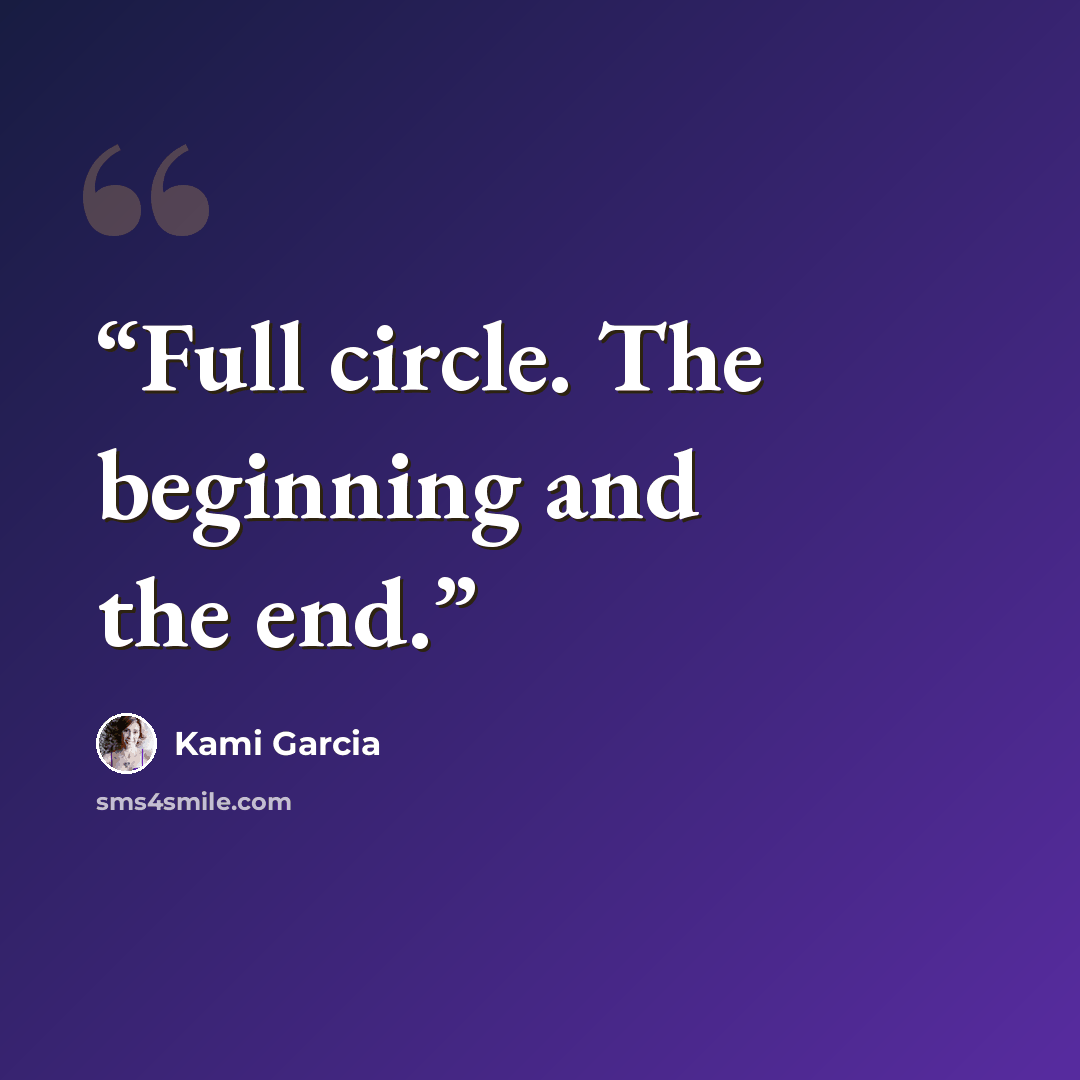 “Full circle. The beginning and the end.” quote by Kami Garcia
