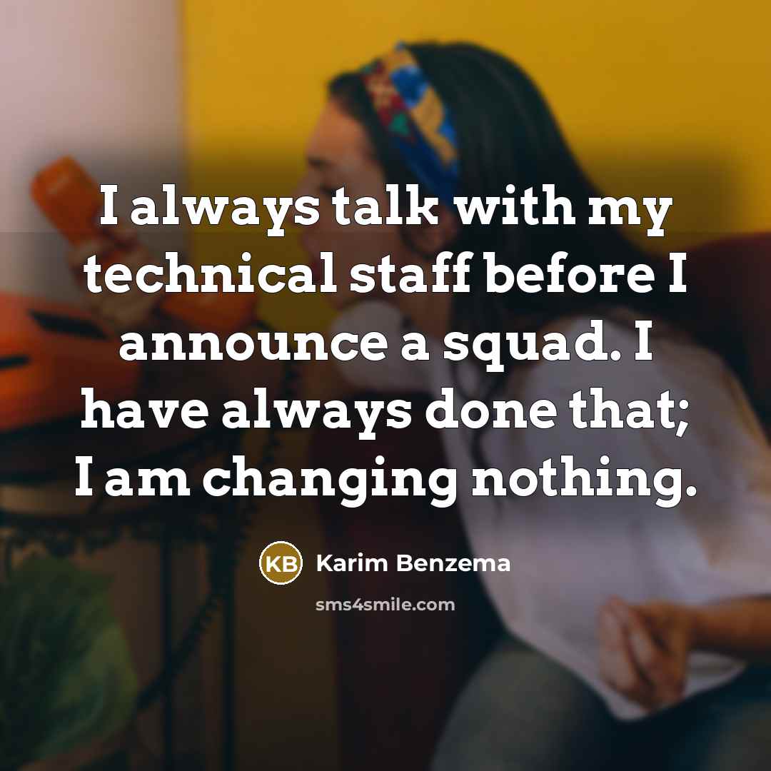 “I always talk with my technical staff before I announce a squad. I have always done that; I am changing nothing.” quote by Karim Benzema