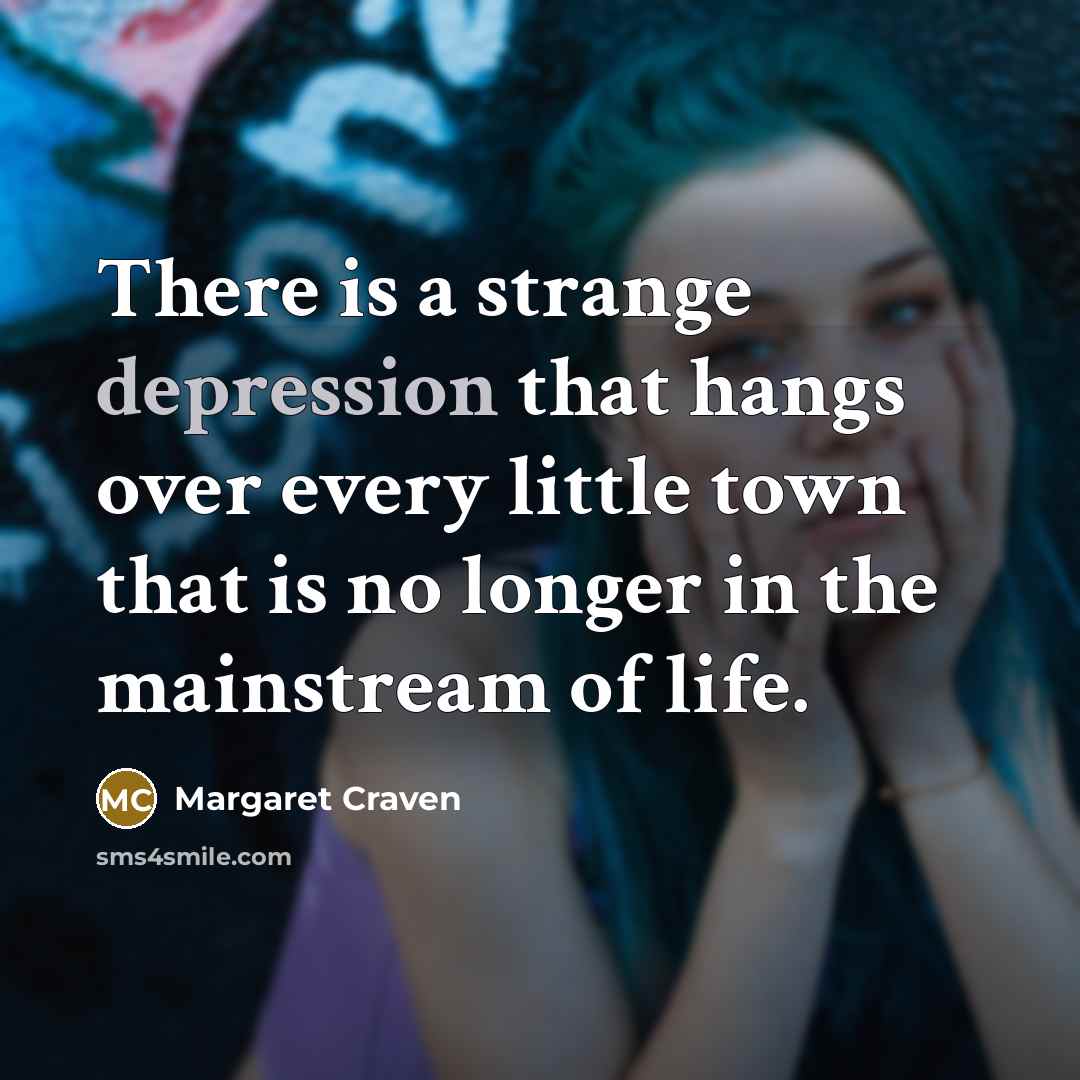 “There is a strange depression that hangs over every little town that is no longer in the mainstream of life.” quote by Margaret Craven