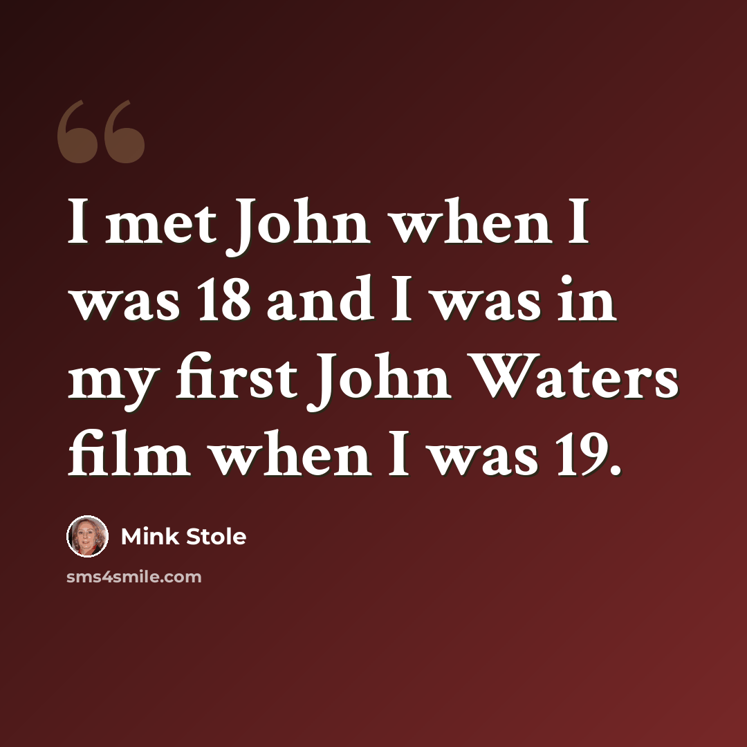 “I met John when I was 18 and I was in my first John Waters film when I was 19.” quote by Mink Stole