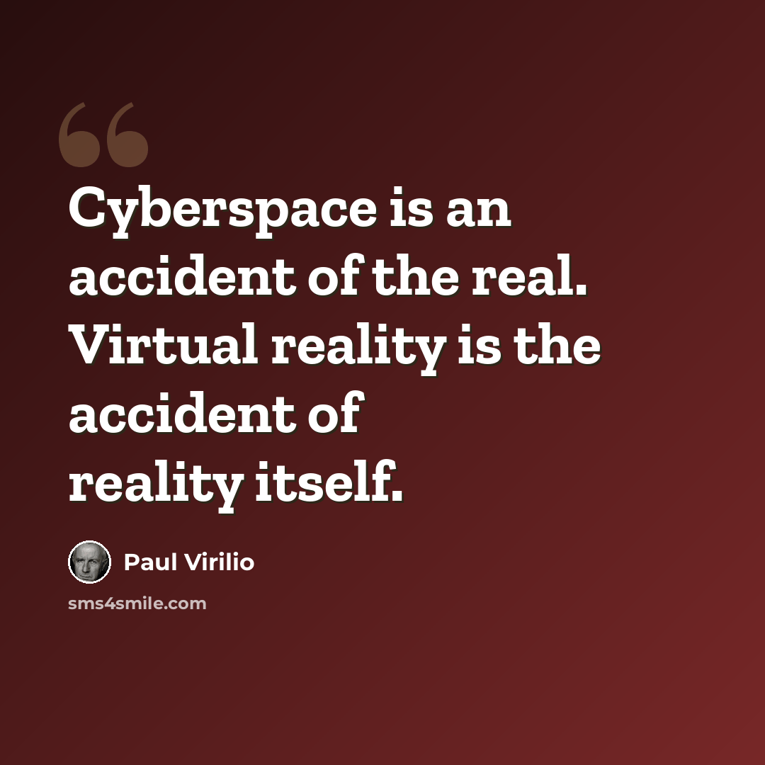“Cyberspace is an accident of the real. Virtual reality is the accident of reality itself.” quote by Paul Virilio