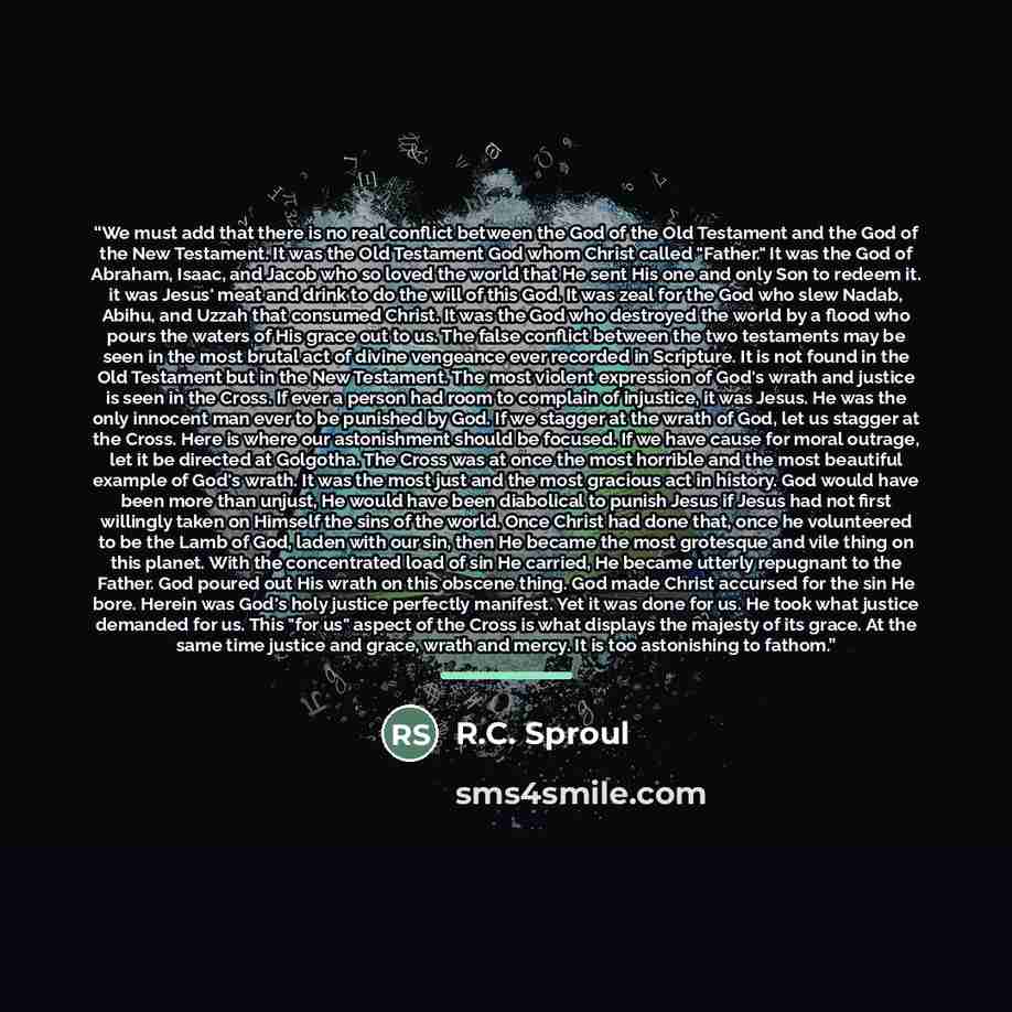 “We must add that there is no real conflict between the God of the Old Testament and the God of the New Testament. It was the Old Testament God whom Christ called "Father." It was the God of Abraham, Isaac, and Jacob who so loved the world that He sent His one and only Son to redeem it. it was…” quote by R.C. Sproul