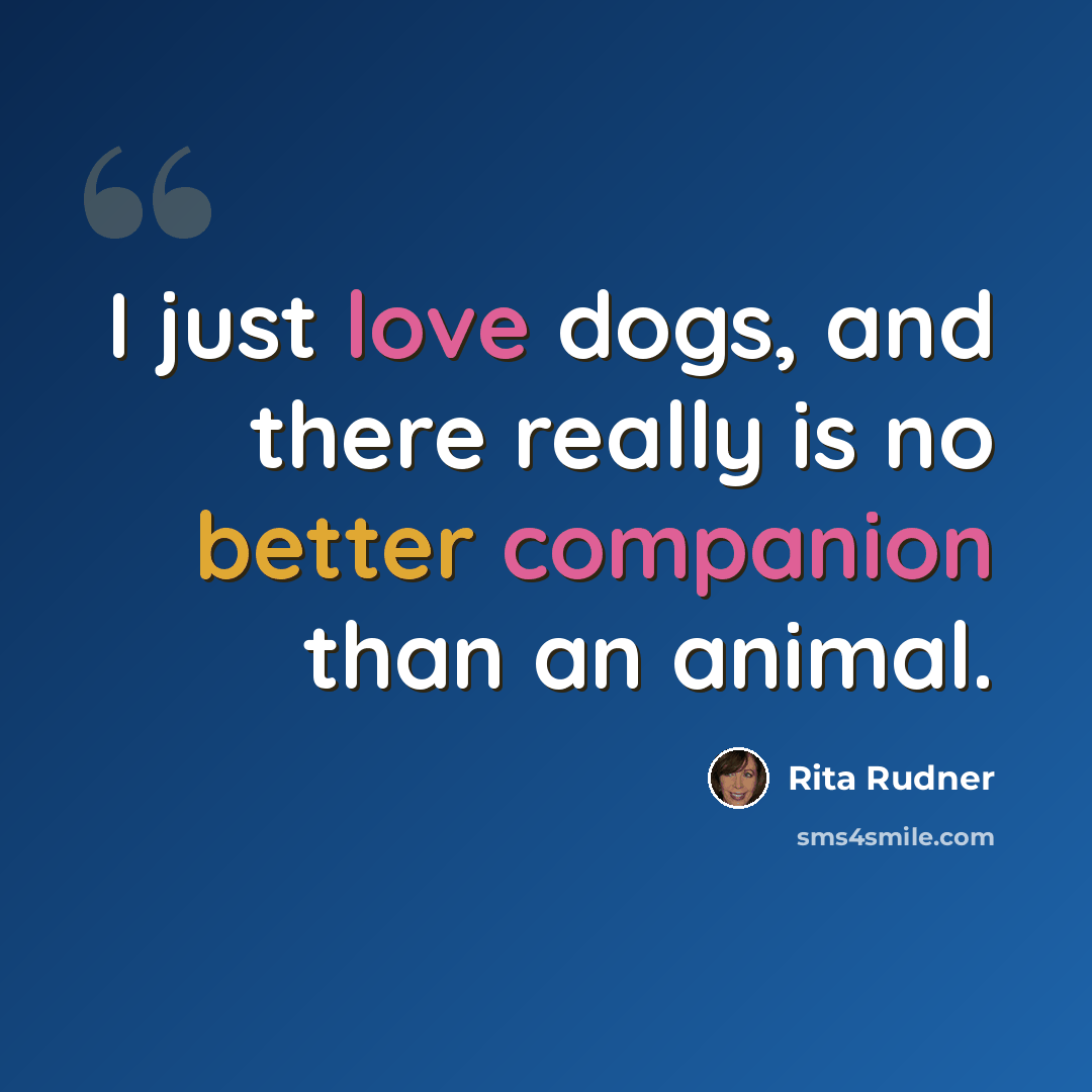 “I just love dogs, and there really is no better companion than an animal.” quote by Rita Rudner