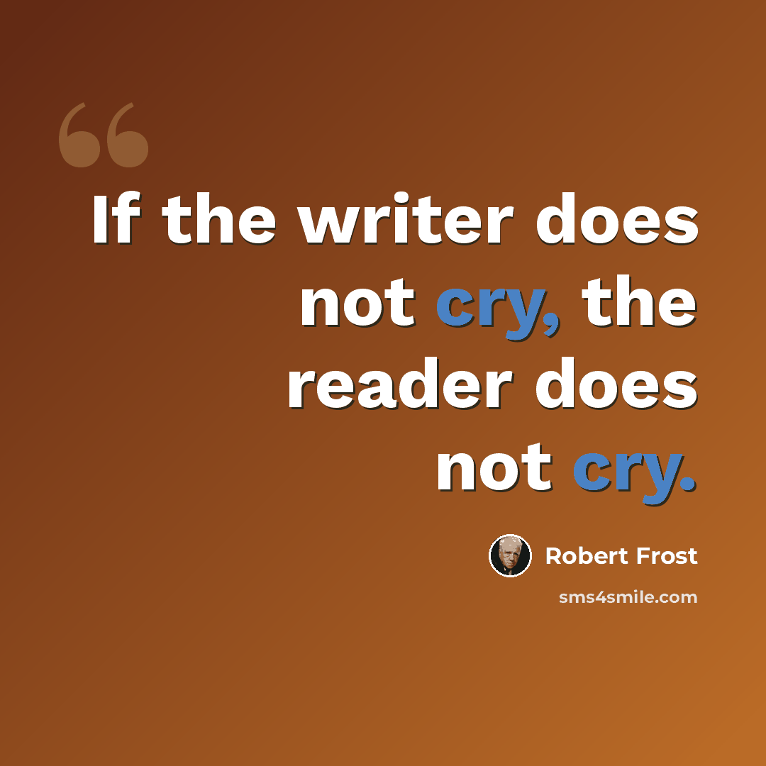 “If the writer does not cry, the reader does not cry.” quote by Robert Frost