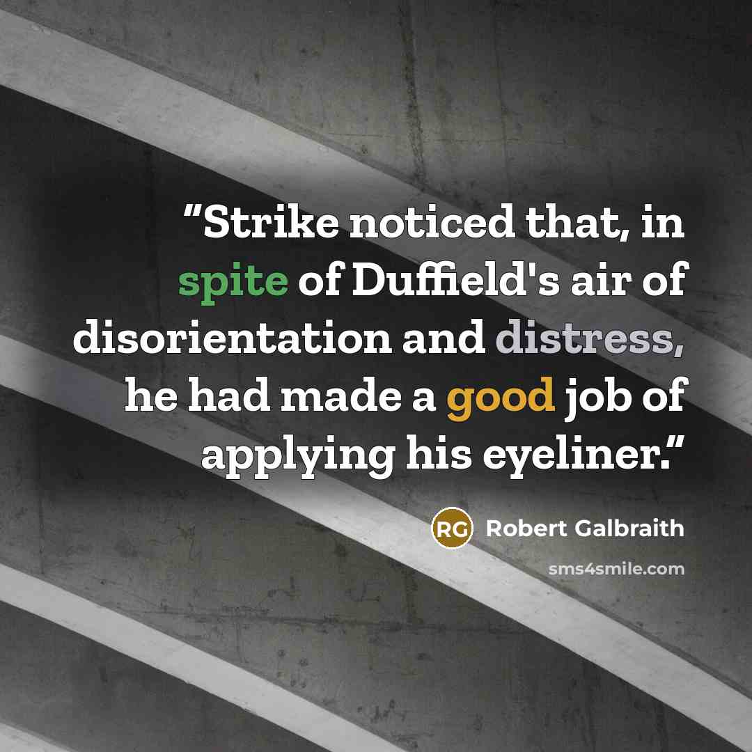 “Strike noticed that, in spite of Duffield's air of disorientation and distress, he had made a good job of applying his eyeliner.” quote by Robert Galbraith