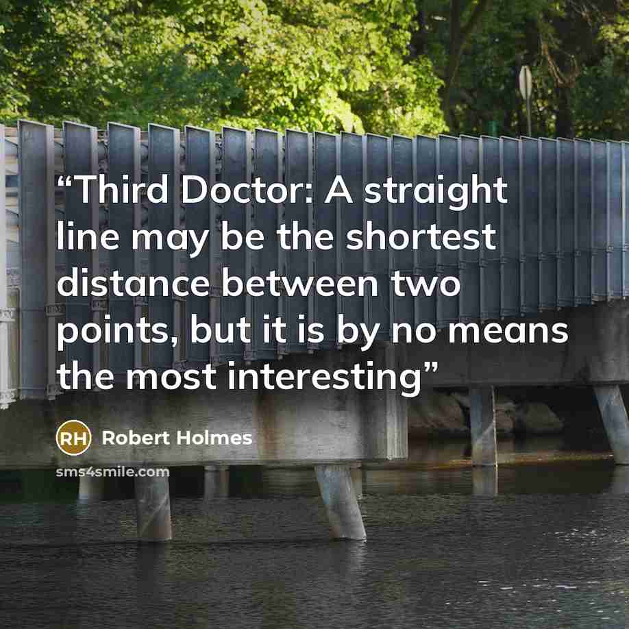 “Third Doctor: A straight line may be the shortest distance between two points, but it is by no means the most interesting” quote by Robert Holmes
