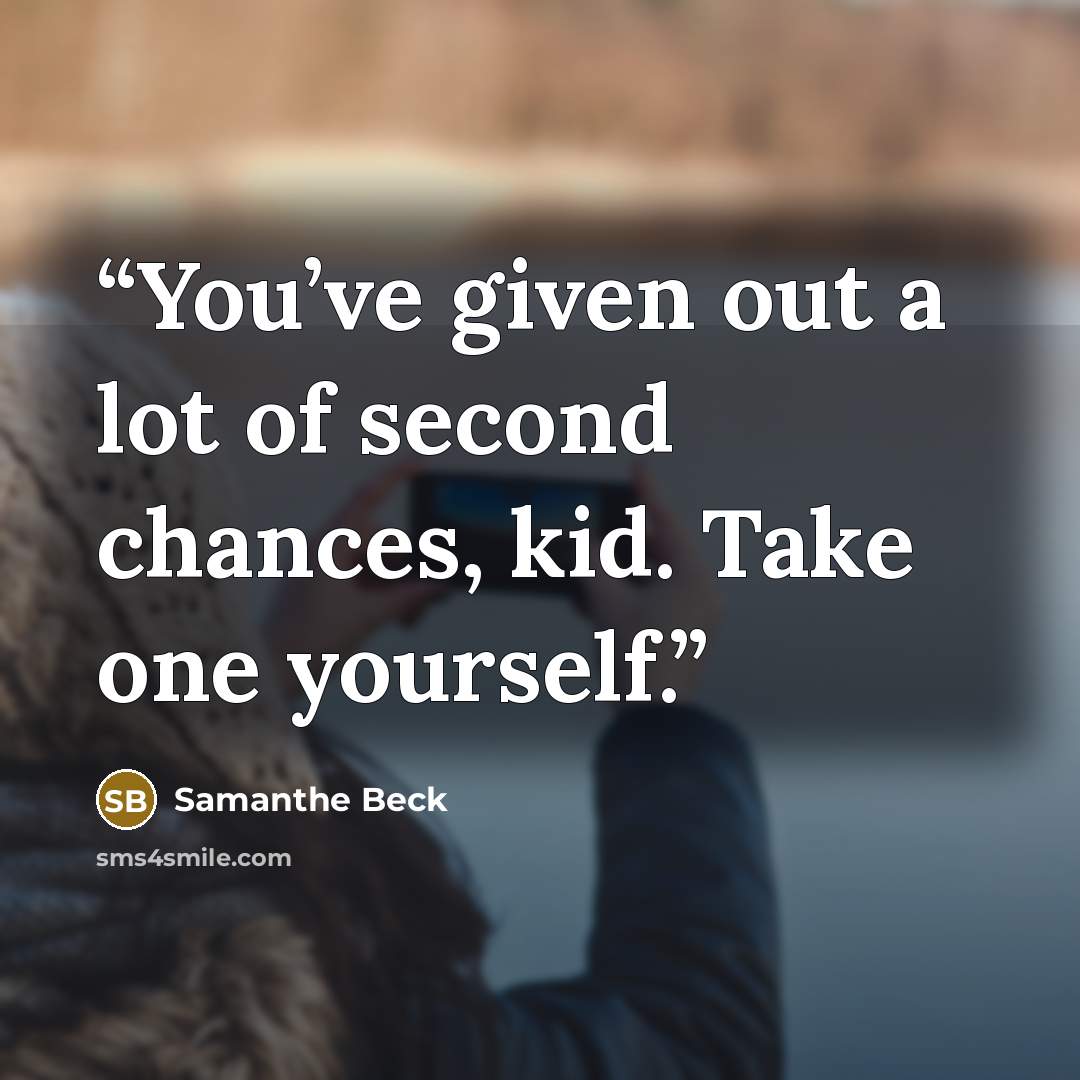 “You’ve given out a lot of second chances, kid. Take one yourself.” quote by Samanthe Beck