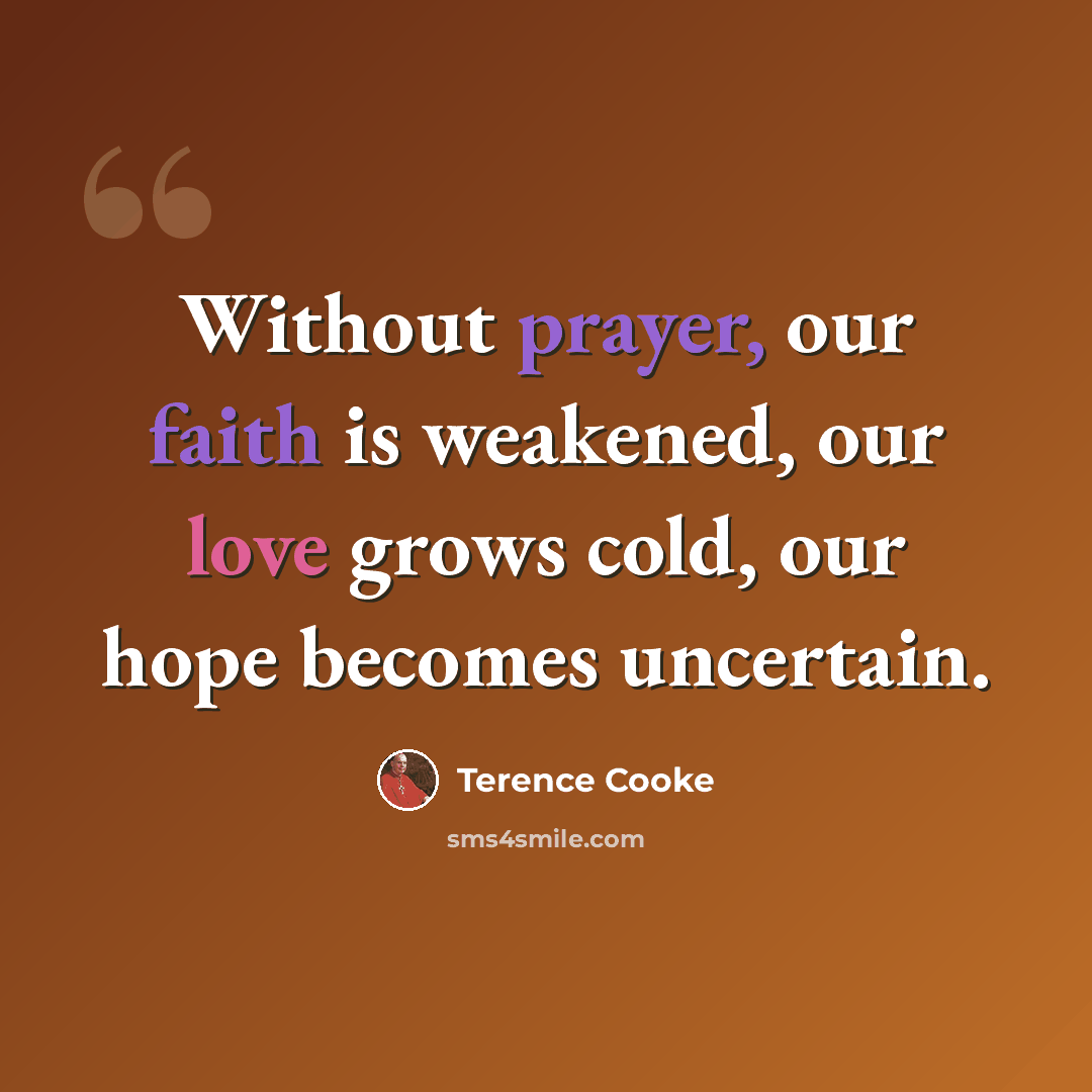 “Without prayer, our faith is weakened, our love grows cold, our hope becomes uncertain.” quote by Terence Cooke