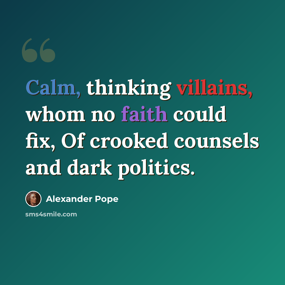 “Calm, thinking villains, whom no faith could fix, Of crooked counsels and dark politics.” quote by Alexander Pope