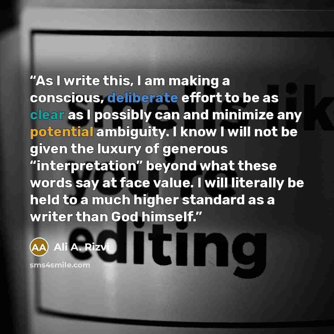 “As I write this, I am making a conscious, deliberate effort to be as clear as I possibly can and minimize any potential ambiguity. I know I will not be given the luxury of generous “interpretation” beyond what these words say at face value. I will literally be held to a much higher standard as a…” quote by Ali A. Rizvi