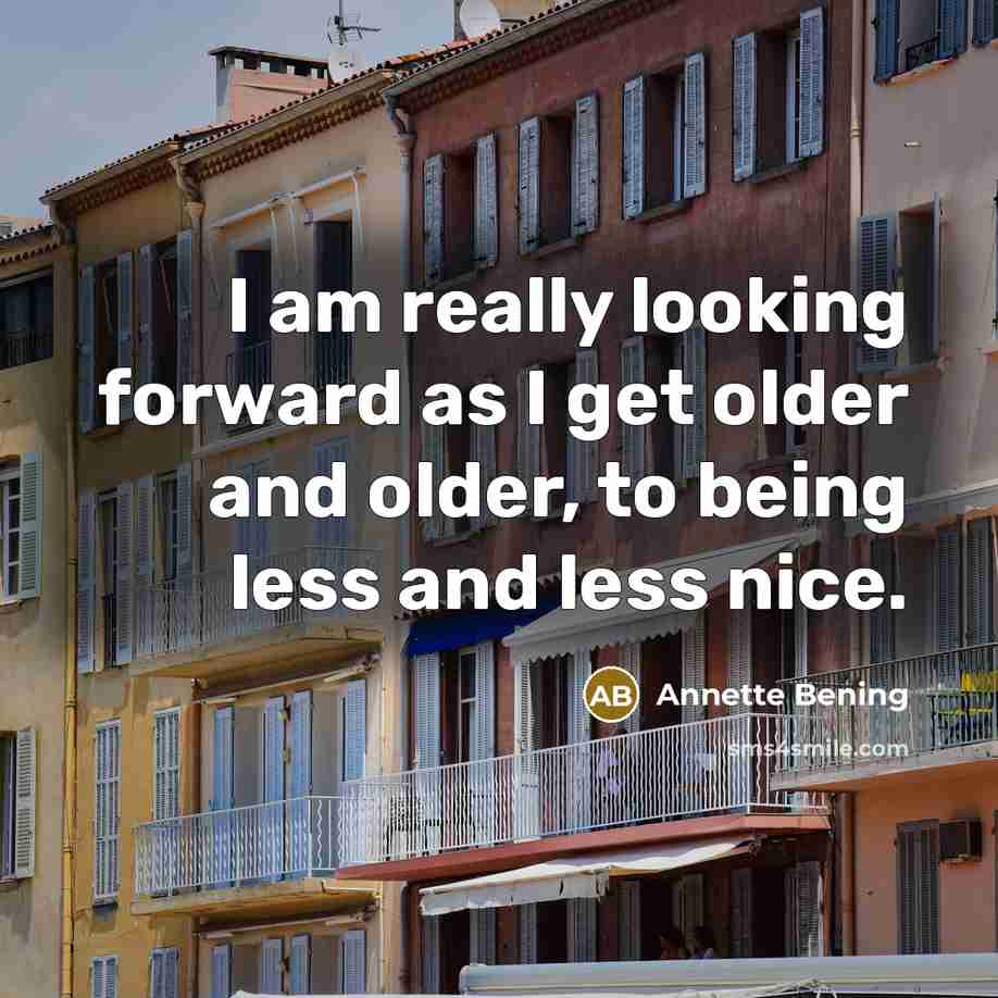 “I am really looking forward as I get older and older, to being less and less nice.” quote by Annette Bening