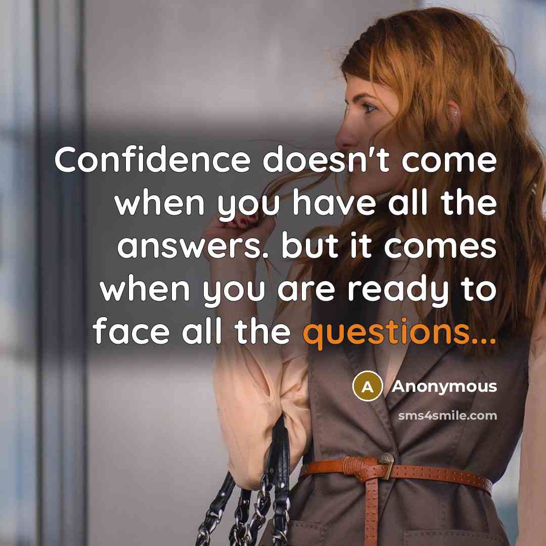 “Confidence doesn't come when you have all the answers. but it comes when you are ready to face all the questions...” quote by Anonymous