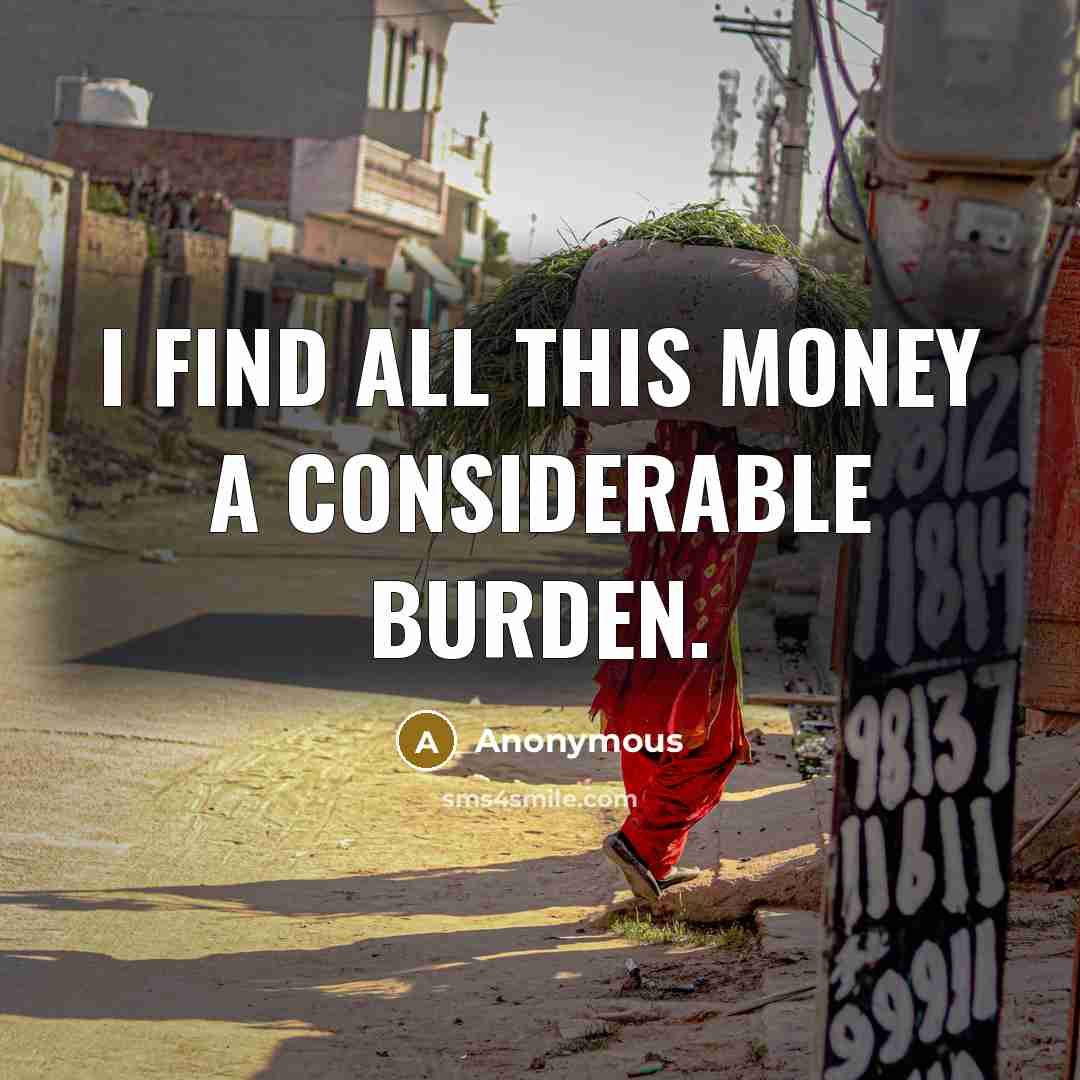 “I find all this money a considerable burden.” quote by Anonymous